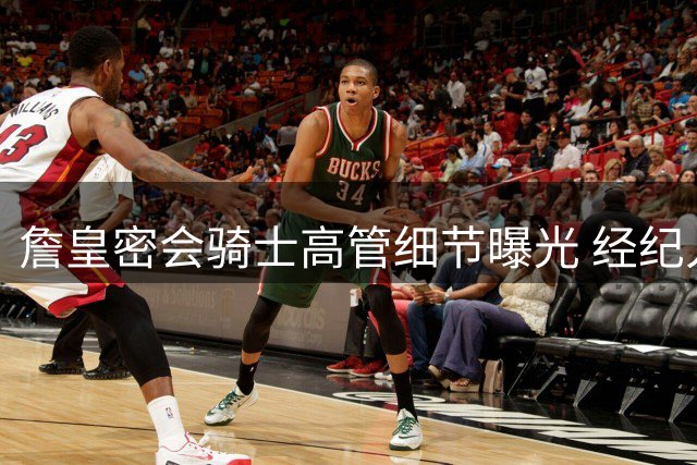 詹皇密会骑士高管细节曝光 经纪人证实阿克伦闭门会谈